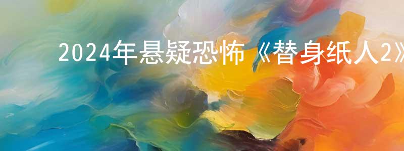 ﻿安日的个人影视圈,﻿2024年悬疑恐怖《替身纸人2》HD国语中字迅雷下载_电影天堂